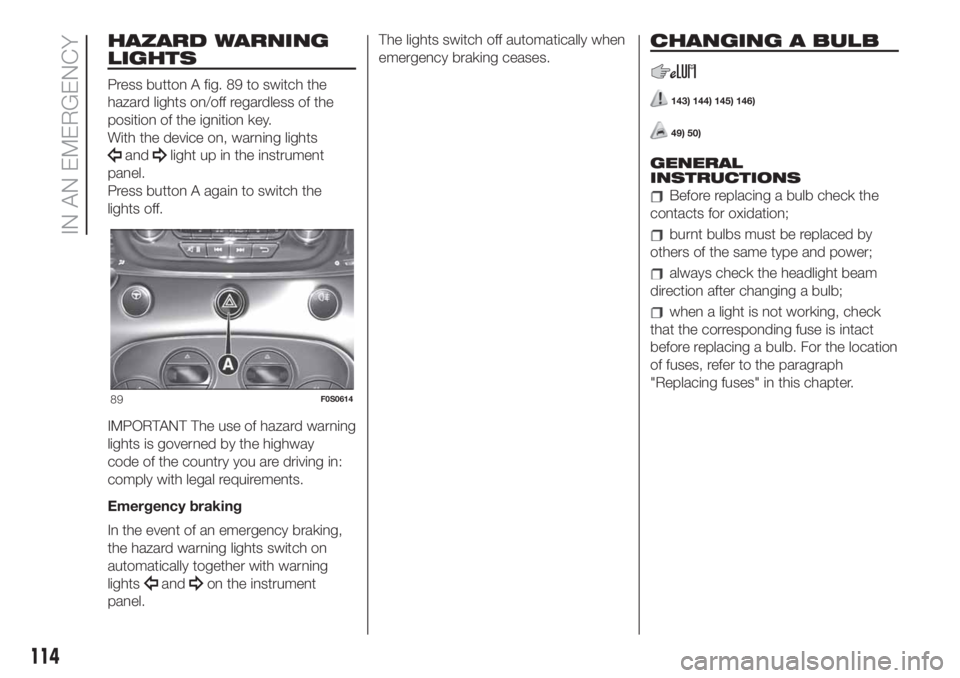 FIAT 500 2020 Owner handbook (in English) HAZARD WARNING
LIGHTS
Press button A fig. 89 to switch the
hazard lights on/off regardless of the
position of the ignition key.
With the device on, warning lights
andlight up in the instrument
panel.
FIAT 500 2020 Owner handbook (in English) HAZARD WARNING
LIGHTS
Press button A fig. 89 to switch the
hazard lights on/off regardless of the
position of the ignition key.
With the device on, warning lights
andlight up in the instrument
panel.