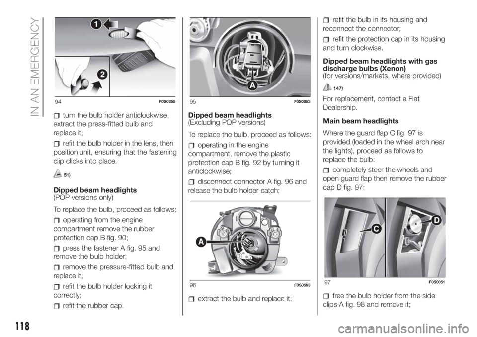 FIAT 500 2019  Owner handbook (in English) turn the bulb holder anticlockwise,
extract the press-fitted bulb and
replace it;
refit the bulb holder in the lens, then
position unit, ensuring that the fastening
clip clicks into place.
51)
Dipped 