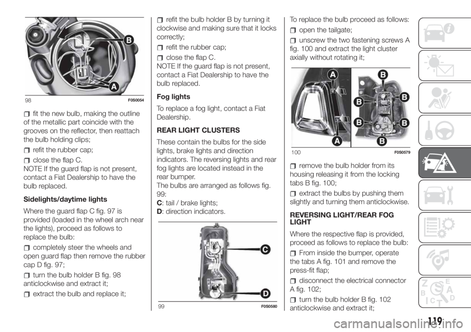 FIAT 500 2019 Owner handbook (in English) fit the new bulb, making the outline
of the metallic part coincide with the
grooves on the reflector, then reattach
the bulb holding clips;
refit the rubber cap;
close the flap C.
NOTE If the guard fl FIAT 500 2019 Owner handbook (in English) fit the new bulb, making the outline
of the metallic part coincide with the
grooves on the reflector, then reattach
the bulb holding clips;
refit the rubber cap;
close the flap C.
NOTE If the guard fl
