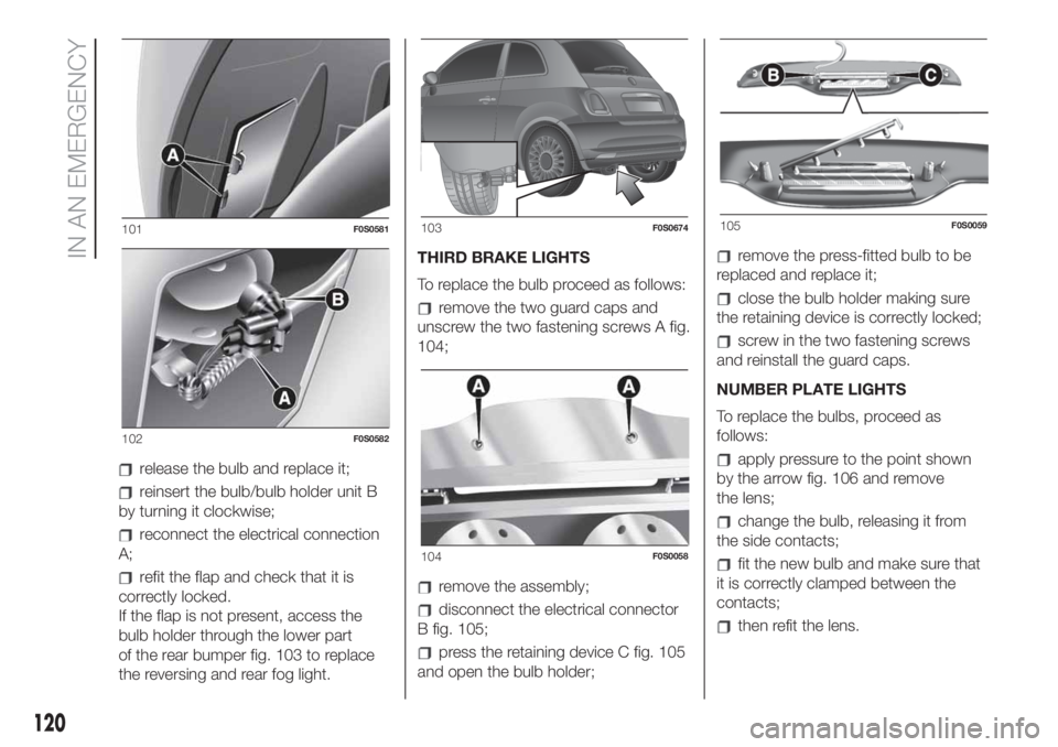 FIAT 500 2019  Owner handbook (in English) release the bulb and replace it;
reinsert the bulb/bulb holder unit B
by turning it clockwise;
reconnect the electrical connection
A;
refit the flap and check that it is
correctly locked.
If the flap 