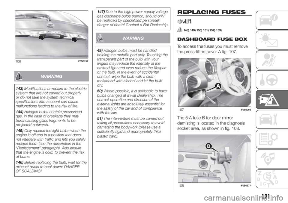 FIAT 500 2019  Owner handbook (in English) WARNING
143)Modifications or repairs to the electric
system that are not carried out properly
or do not take the system technical
specifications into account can cause
malfunctions leading to the risk