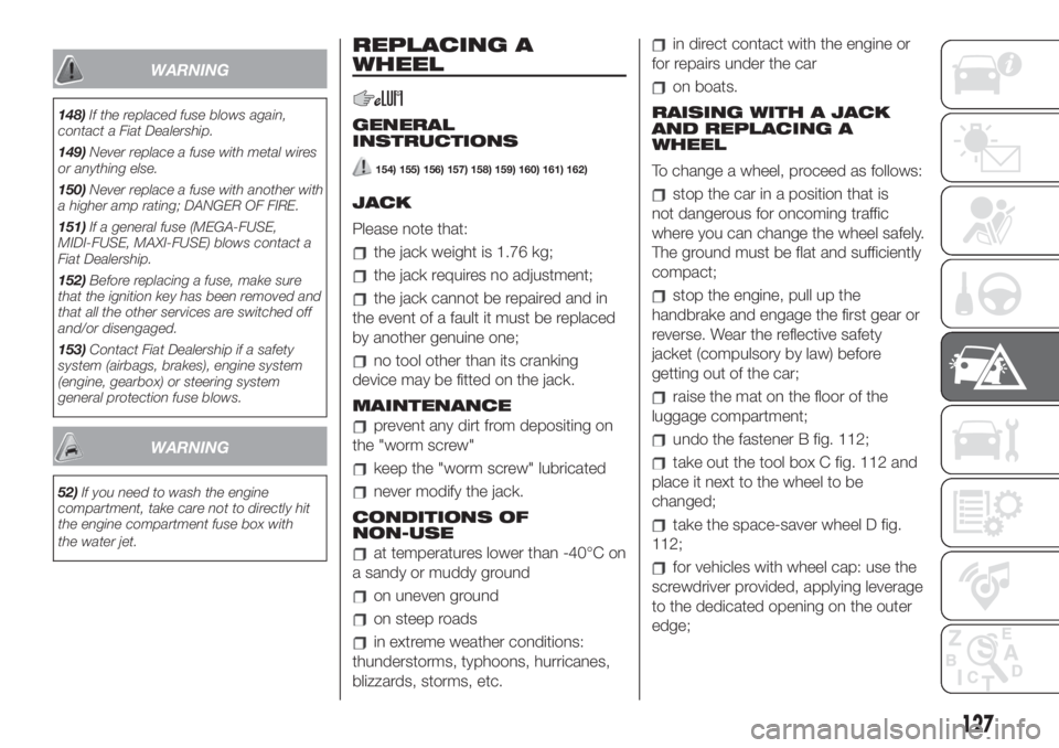 FIAT 500 2019  Owner handbook (in English) WARNING
148)If the replaced fuse blows again,
contact a Fiat Dealership.
149)Never replace a fuse with metal wires
or anything else.
150)Never replace a fuse with another with
a higher amp rating; DAN