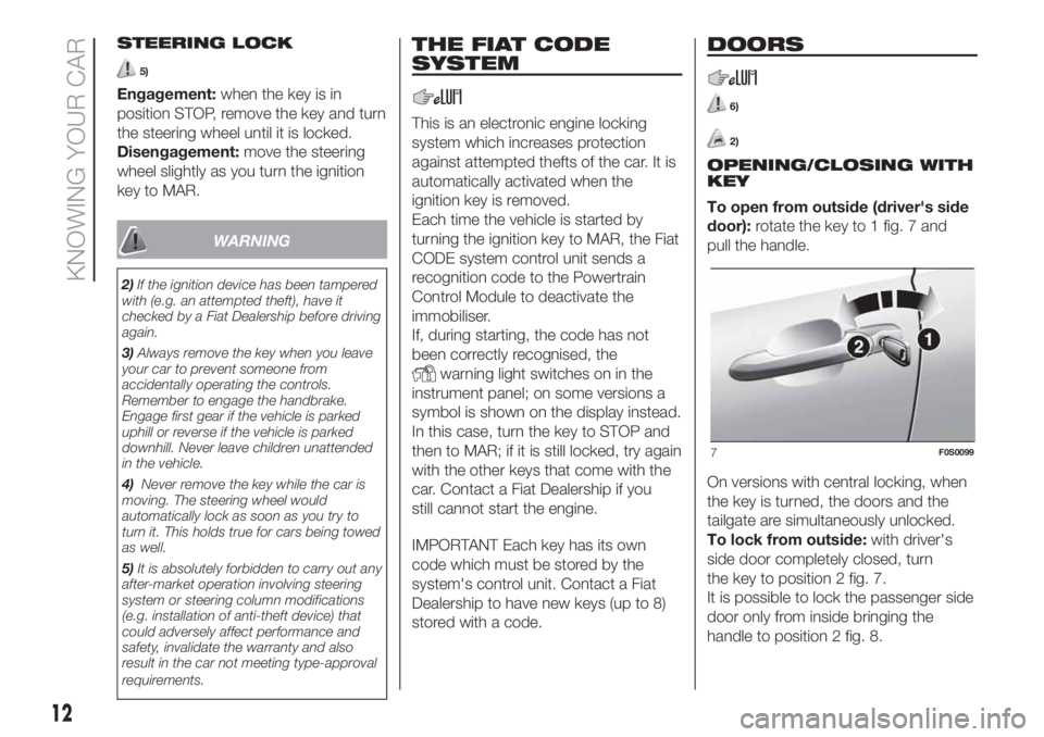 FIAT 500 2020 Owner handbook (in English) STEERING LOCK
5)
Engagement:when the key is in
position STOP, remove the key and turn
the steering wheel until it is locked.
Disengagement:move the steering
wheel slightly as you turn the ignition
key FIAT 500 2020 Owner handbook (in English) STEERING LOCK
5)
Engagement:when the key is in
position STOP, remove the key and turn
the steering wheel until it is locked.
Disengagement:move the steering
wheel slightly as you turn the ignition
key