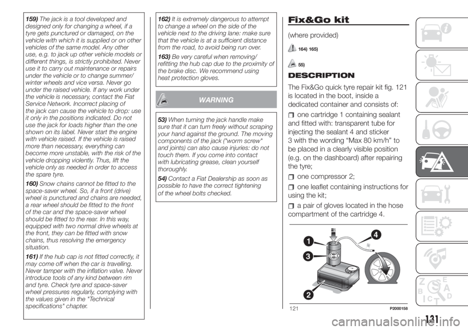 FIAT 500 2020  Owner handbook (in English) 159)The jack is a tool developed and
designed only for changing a wheel, if a
tyre gets punctured or damaged, on the
vehicle with which it is supplied or on other
vehicles of the same model. Any other