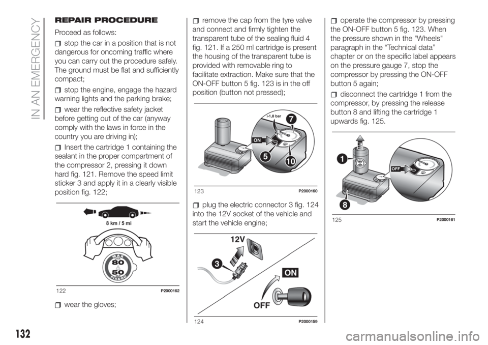 FIAT 500 2020 Owner handbook (in English) REPAIR PROCEDURE
Proceed as follows:
stop the car in a position that is not
dangerous for oncoming traffic where
you can carry out the procedure safely.
The ground must be flat and sufficiently
compac FIAT 500 2020 Owner handbook (in English) REPAIR PROCEDURE
Proceed as follows:
stop the car in a position that is not
dangerous for oncoming traffic where
you can carry out the procedure safely.
The ground must be flat and sufficiently
compac