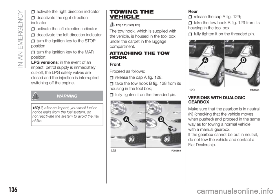 FIAT 500 2020  Owner handbook (in English) activate the right direction indicator
deactivate the right direction
indicator
activate the left direction indicator
deactivate the left direction indicator
turn the ignition key to the STOP
position