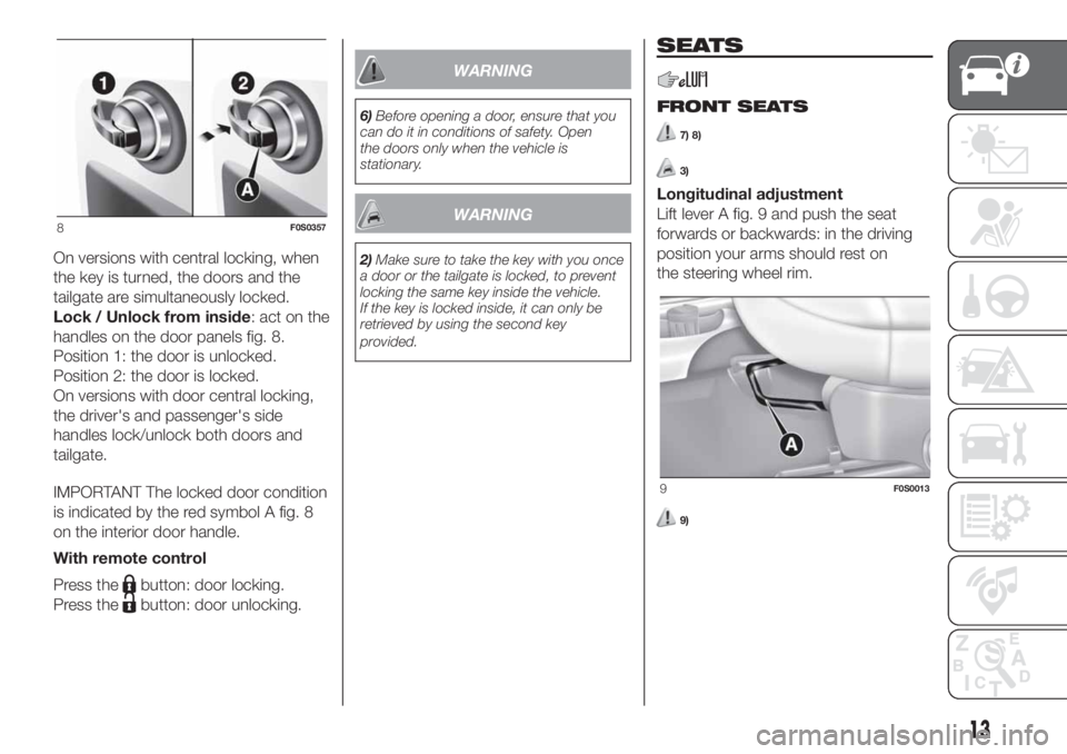 FIAT 500 2020 Owner handbook (in English) On versions with central locking, when
the key is turned, the doors and the
tailgate are simultaneously locked.
Lock / Unlock from inside: act on the
handles on the door panels fig. 8.
Position 1: the FIAT 500 2020 Owner handbook (in English) On versions with central locking, when
the key is turned, the doors and the
tailgate are simultaneously locked.
Lock / Unlock from inside: act on the
handles on the door panels fig. 8.
Position 1: the
