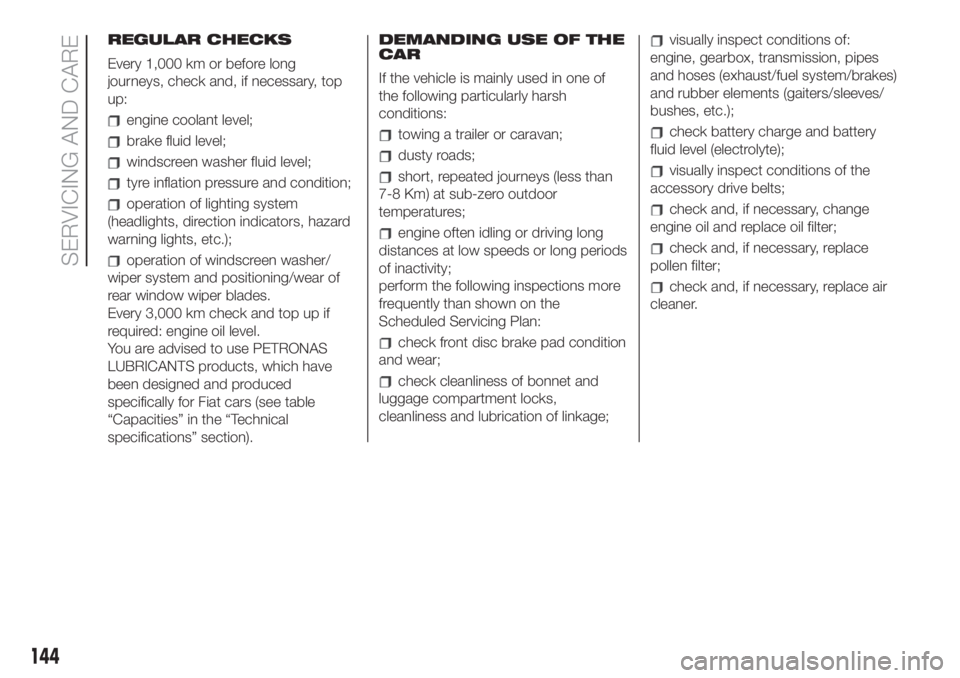 FIAT 500 2020 Owner handbook (in English) REGULAR CHECKS
Every 1,000 km or before long
journeys, check and, if necessary, top
up:
engine coolant level;
brake fluid level;
windscreen washer fluid level;
tyre inflation pressure and condition;
o FIAT 500 2020 Owner handbook (in English) REGULAR CHECKS
Every 1,000 km or before long
journeys, check and, if necessary, top
up:
engine coolant level;
brake fluid level;
windscreen washer fluid level;
tyre inflation pressure and condition;
o