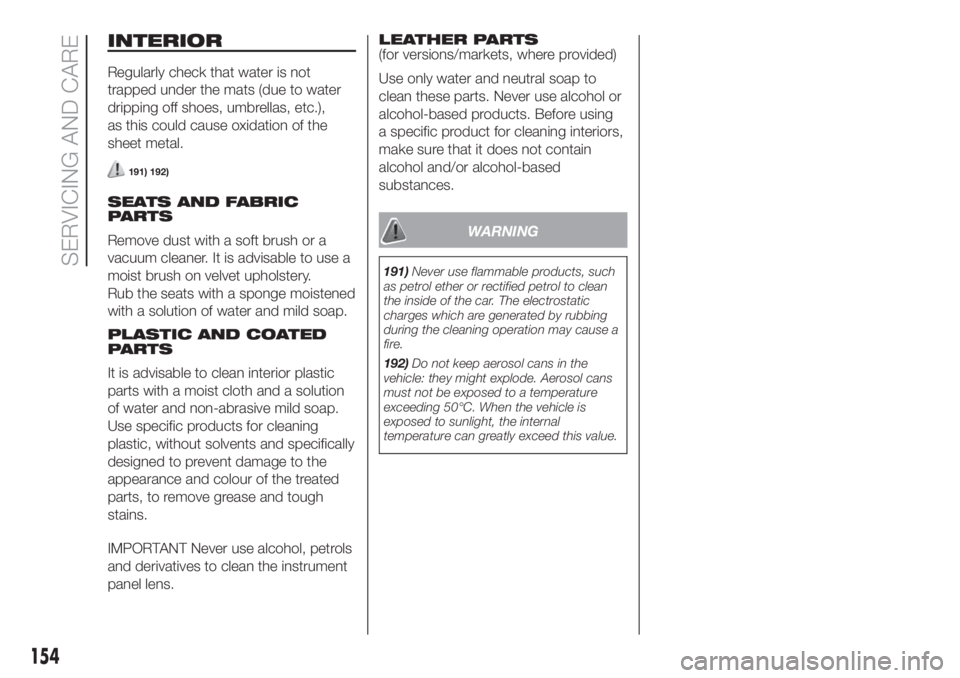 FIAT 500 2019  Owner handbook (in English) INTERIOR
Regularly check that water is not
trapped under the mats (due to water
dripping off shoes, umbrellas, etc.),
as this could cause oxidation of the
sheet metal.
191) 192)
SEATS AND FABRIC
PARTS