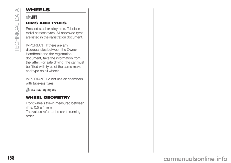 FIAT 500 2020 Owner handbook (in English) WHEELS
RIMS AND TYRES
Pressed steel or alloy rims. Tubeless
radial carcass tyres. All approved tyres
are listed in the registration document.
IMPORTANT If there are any
discrepancies between the Owner FIAT 500 2020 Owner handbook (in English) WHEELS
RIMS AND TYRES
Pressed steel or alloy rims. Tubeless
radial carcass tyres. All approved tyres
are listed in the registration document.
IMPORTANT If there are any
discrepancies between the Owner