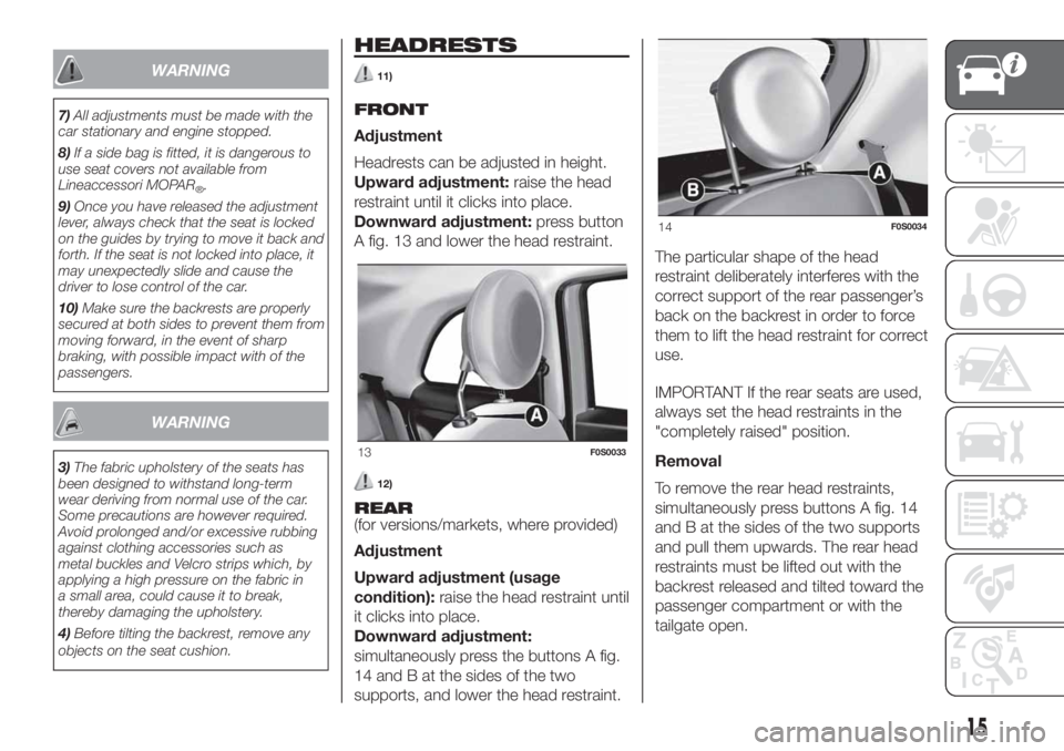 FIAT 500 2019  Owner handbook (in English) WARNING
7)All adjustments must be made with the
car stationary and engine stopped.
8)If a side bag is fitted, it is dangerous to
use seat covers not available from
Lineaccessori MOPAR
®.
9)Once you h