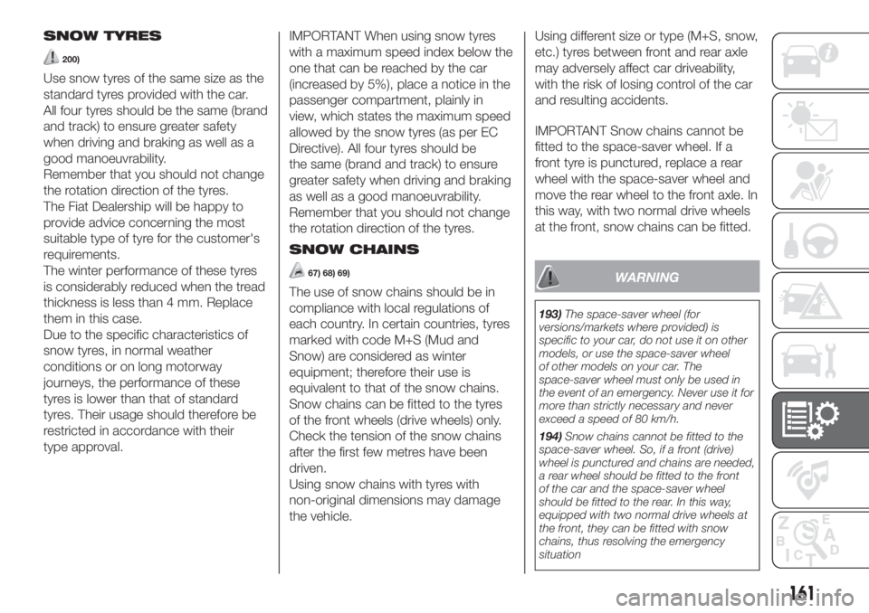 FIAT 500 2020 Owner handbook (in English) SNOW TYRES
200)
Use snow tyres of the same size as the
standard tyres provided with the car.
All four tyres should be the same (brand
and track) to ensure greater safety
when driving and braking as we FIAT 500 2020 Owner handbook (in English) SNOW TYRES
200)
Use snow tyres of the same size as the
standard tyres provided with the car.
All four tyres should be the same (brand
and track) to ensure greater safety
when driving and braking as we