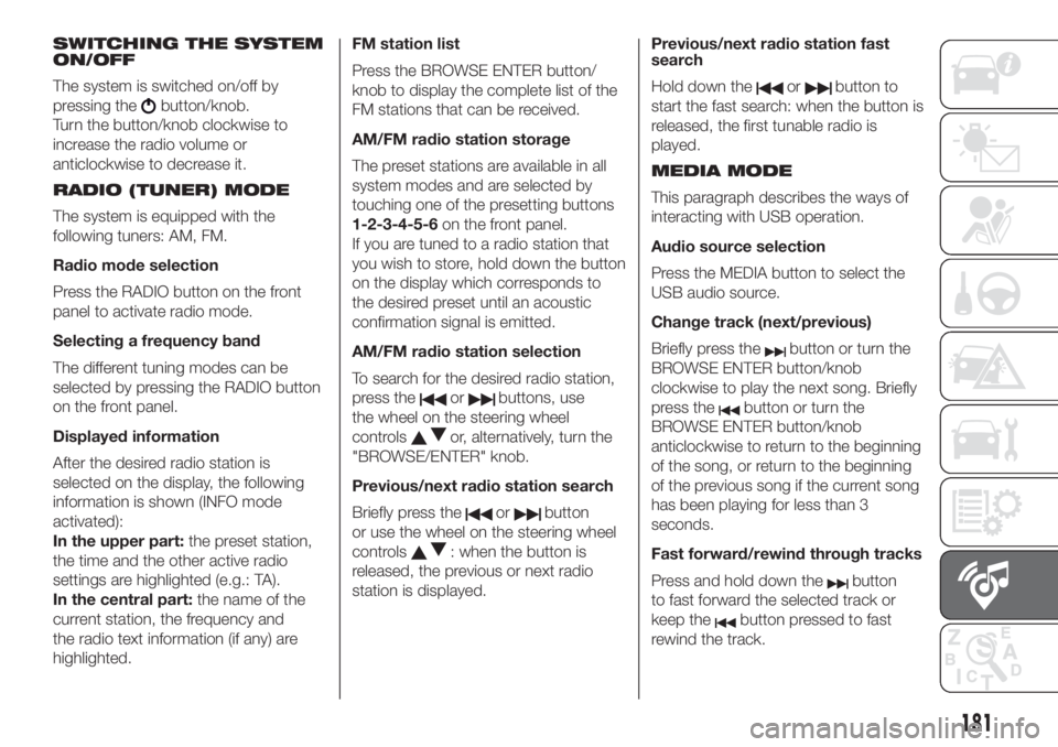 FIAT 500 2020  Owner handbook (in English) SWITCHING THE SYSTEM
ON/OFF
The system is switched on/off by
pressing the
button/knob.
Turn the button/knob clockwise to
increase the radio volume or
anticlockwise to decrease it.
RADIO (TUNER) MODE
T