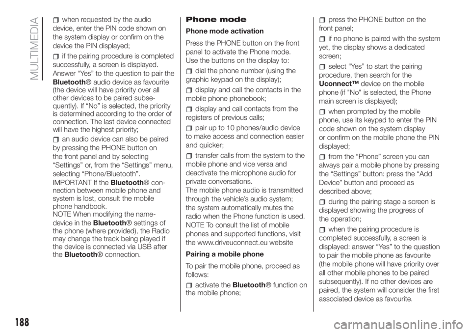 FIAT 500 2019  Owner handbook (in English) when requested by the audio
device, enter the PIN code shown on
the system display or confirm on the
device the PIN displayed;
if the pairing procedure is completed
successfully, a screen is displayed