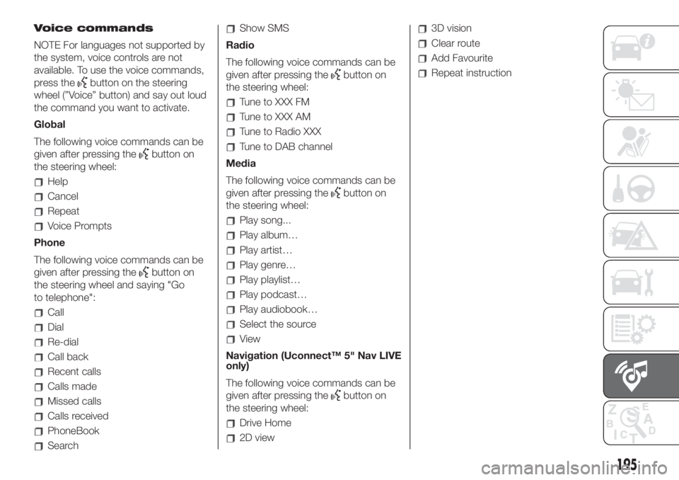 FIAT 500 2020 Owner handbook (in English) Voice commands
NOTE For languages not supported by
the system, voice controls are not
available. To use the voice commands,
press the
button on the steering
wheel (”Voice” button) and say out loud FIAT 500 2020 Owner handbook (in English) Voice commands
NOTE For languages not supported by
the system, voice controls are not
available. To use the voice commands,
press the
button on the steering
wheel (”Voice” button) and say out loud