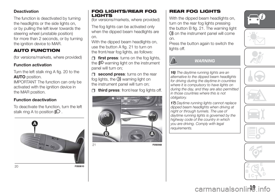 FIAT 500 2020 Owner handbook (in English) Deactivation
The function is deactivated by turning
the headlights or the side lights on,
or by pulling the left lever towards the
steering wheel (unstable position)
for more than 2 seconds, or by tur FIAT 500 2020 Owner handbook (in English) Deactivation
The function is deactivated by turning
the headlights or the side lights on,
or by pulling the left lever towards the
steering wheel (unstable position)
for more than 2 seconds, or by tur
