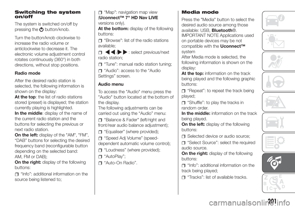 FIAT 500 2020  Owner handbook (in English) Switching the system
on/off
The system is switched on/off by
pressing the
button/knob.
Turn the button/knob clockwise to
increase the radio volume or
anticlockwise to decrease it. The
electronic volum