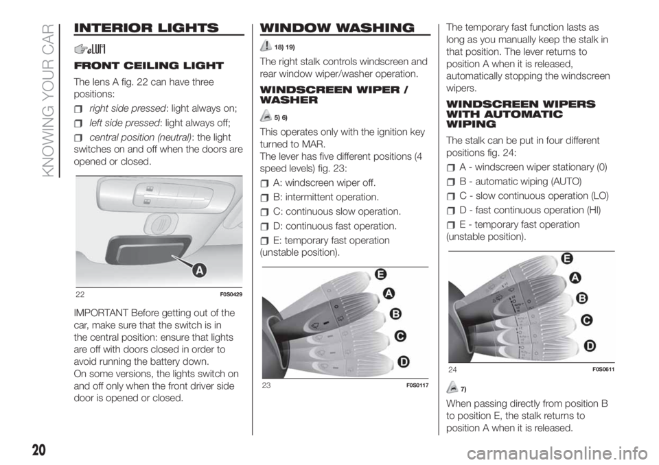 FIAT 500 2020 Owner handbook (in English) INTERIOR LIGHTS
FRONT CEILING LIGHT
The lens A fig. 22 can have three
positions:
right side pressed: light always on;
left side pressed: light always off;
central position (neutral): the light
switche FIAT 500 2020 Owner handbook (in English) INTERIOR LIGHTS
FRONT CEILING LIGHT
The lens A fig. 22 can have three
positions:
right side pressed: light always on;
left side pressed: light always off;
central position (neutral): the light
switche
