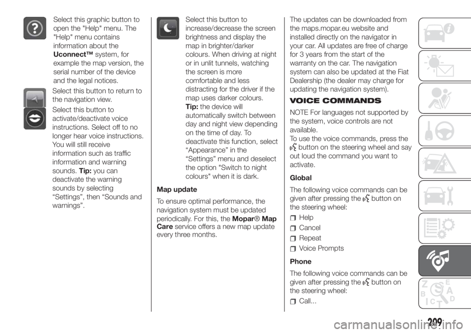 FIAT 500 2020 Owner handbook (in English) Select this graphic button to
open the "Help" menu. The
"Help" menu contains
information about the
Uconnect™system, for
example the map version, the
serial number of the device
and t FIAT 500 2020 Owner handbook (in English) Select this graphic button to
open the "Help" menu. The
"Help" menu contains
information about the
Uconnect™system, for
example the map version, the
serial number of the device
and t