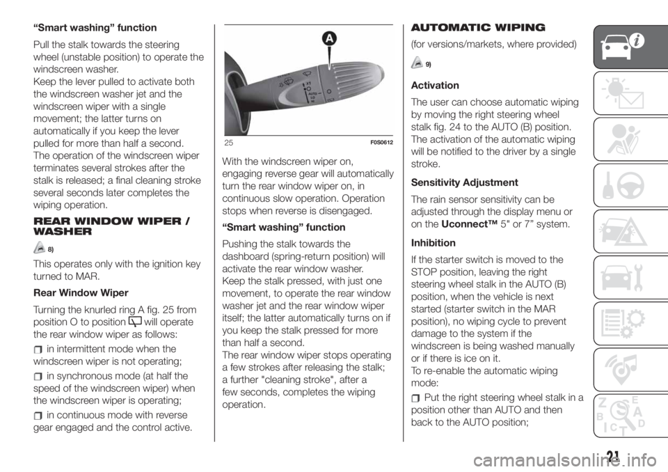 FIAT 500 2020 Owner handbook (in English) “Smart washing” function
Pull the stalk towards the steering
wheel (unstable position) to operate the
windscreen washer.
Keep the lever pulled to activate both
the windscreen washer jet and the
wi FIAT 500 2020 Owner handbook (in English) “Smart washing” function
Pull the stalk towards the steering
wheel (unstable position) to operate the
windscreen washer.
Keep the lever pulled to activate both
the windscreen washer jet and the
wi