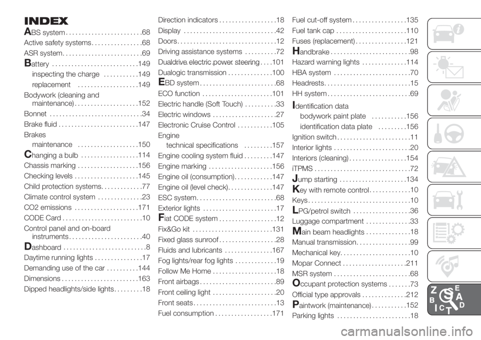 FIAT 500 2020  Owner handbook (in English) INDEX
A
BS system........................68
Active safety systems................68
ASR system.........................69
Battery...........................149
inspecting the charge...........149
repl