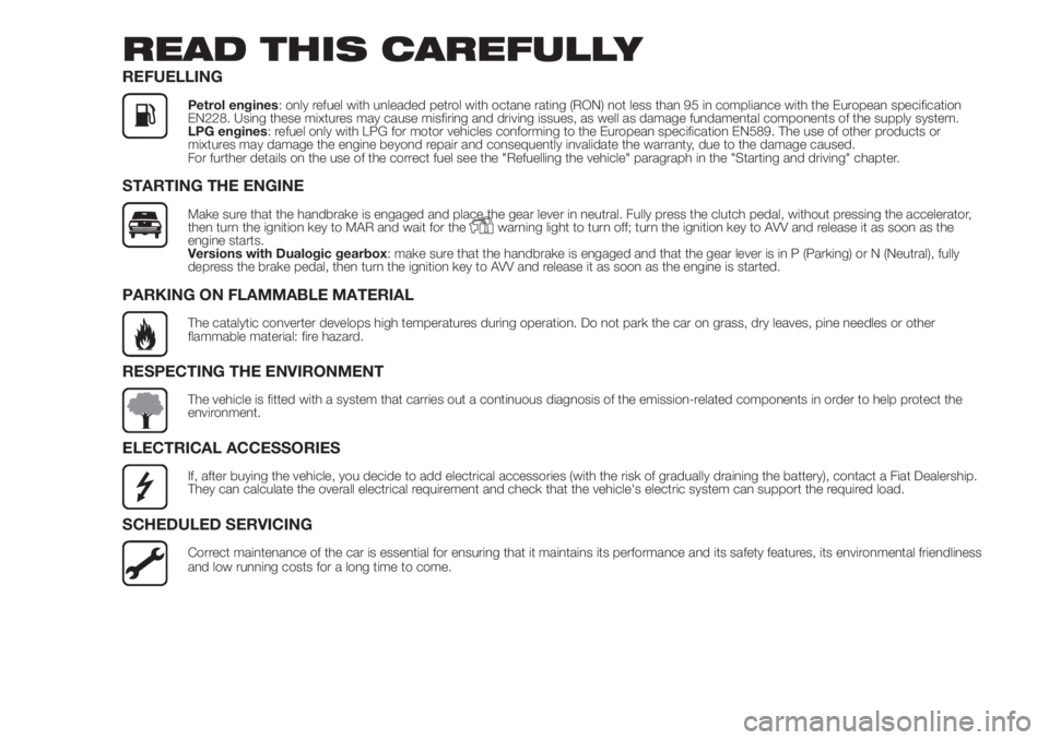 FIAT 500 2019  Owner handbook (in English) READ THIS CAREFULLY
REFUELLING
Petrol engines: only refuel with unleaded petrol with octane rating (RON) not less than 95 in compliance with the European specification
EN228. Using these mixtures may 