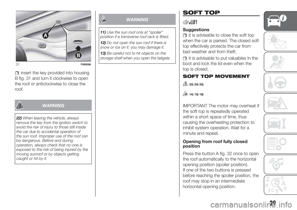 FIAT 500 2019  Owner handbook (in English) insert the key provided into housing
B fig. 31 and turn it clockwise to open
the roof or anticlockwise to close the
roof.
WARNING
22)When leaving the vehicle, always
remove the key from the ignition s