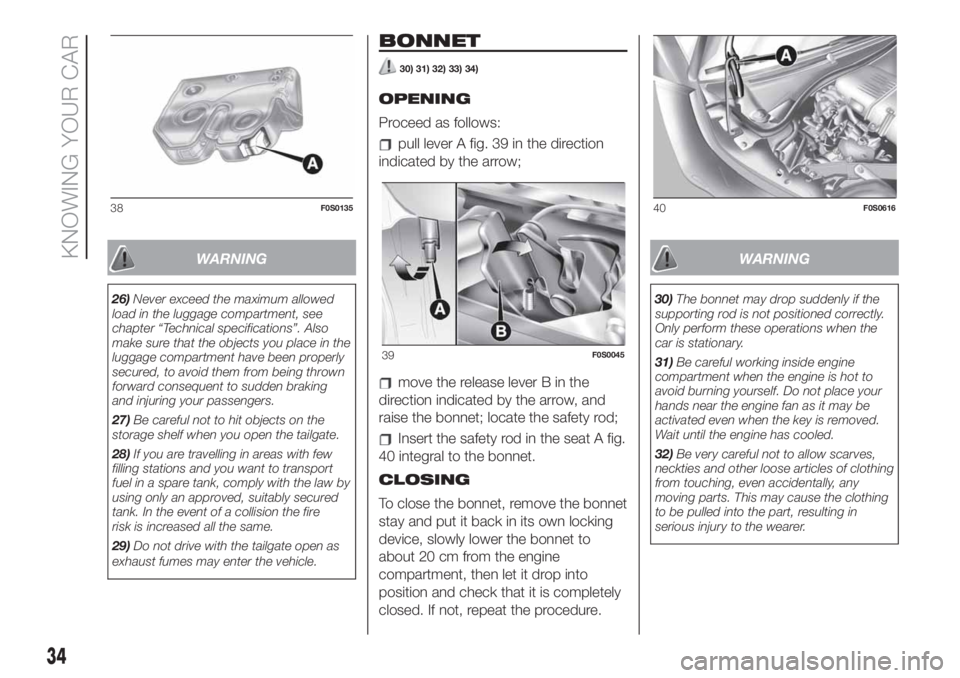 FIAT 500 2019  Owner handbook (in English) WARNING
26)Never exceed the maximum allowed
load in the luggage compartment, see
chapter “Technical specifications”. Also
make sure that the objects you place in the
luggage compartment have been 