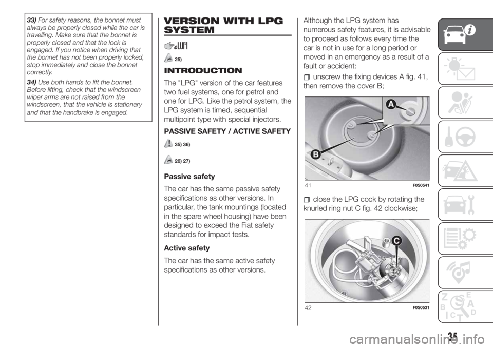 FIAT 500 2019  Owner handbook (in English) 33)For safety reasons, the bonnet must
always be properly closed while the car is
travelling. Make sure that the bonnet is
properly closed and that the lock is
engaged. If you notice when driving that