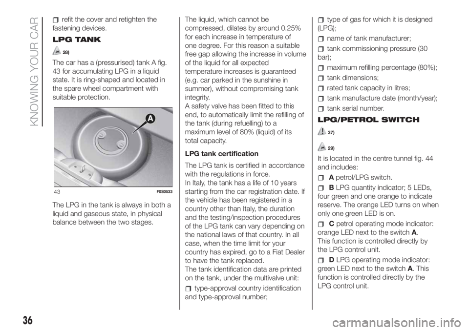 FIAT 500 2020 Owner handbook (in English) refit the cover and retighten the
fastening devices.
LPG TANK
28)
The car has a (pressurised) tank A fig.
43 for accumulating LPG in a liquid
state. It is ring-shaped and located in
the spare wheel co FIAT 500 2020 Owner handbook (in English) refit the cover and retighten the
fastening devices.
LPG TANK
28)
The car has a (pressurised) tank A fig.
43 for accumulating LPG in a liquid
state. It is ring-shaped and located in
the spare wheel co