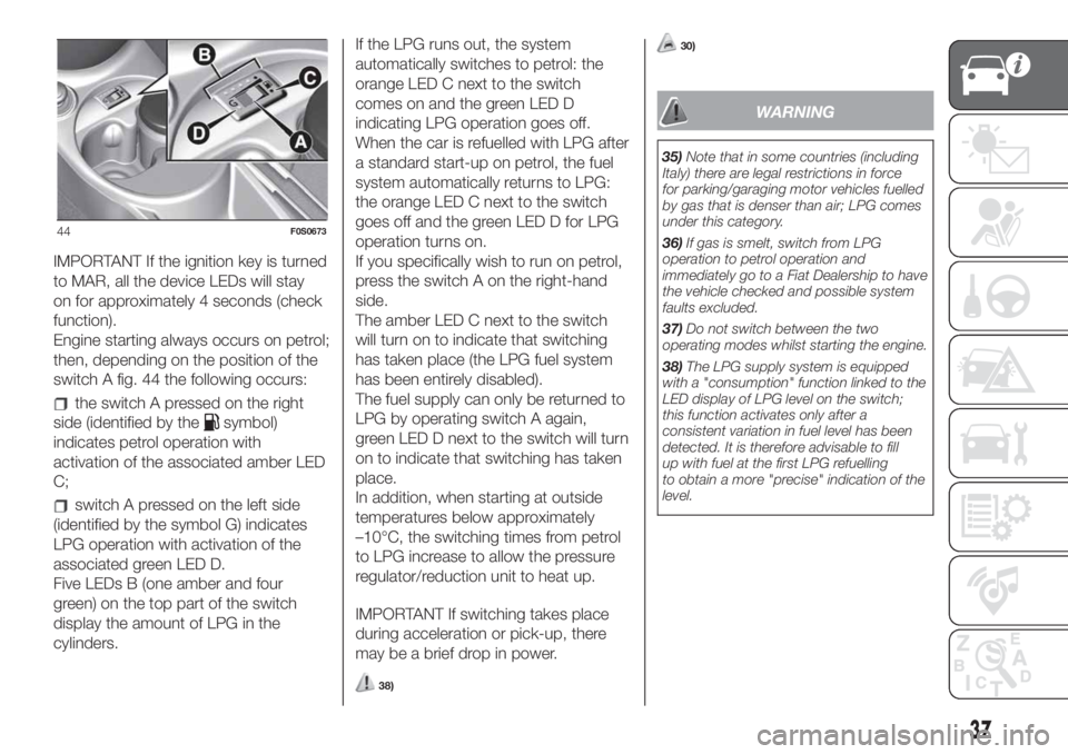 FIAT 500 2020 Owner handbook (in English) IMPORTANT If the ignition key is turned
to MAR, all the device LEDs will stay
on for approximately 4 seconds (check
function).
Engine starting always occurs on petrol;
then, depending on the position FIAT 500 2020 Owner handbook (in English) IMPORTANT If the ignition key is turned
to MAR, all the device LEDs will stay
on for approximately 4 seconds (check
function).
Engine starting always occurs on petrol;
then, depending on the position