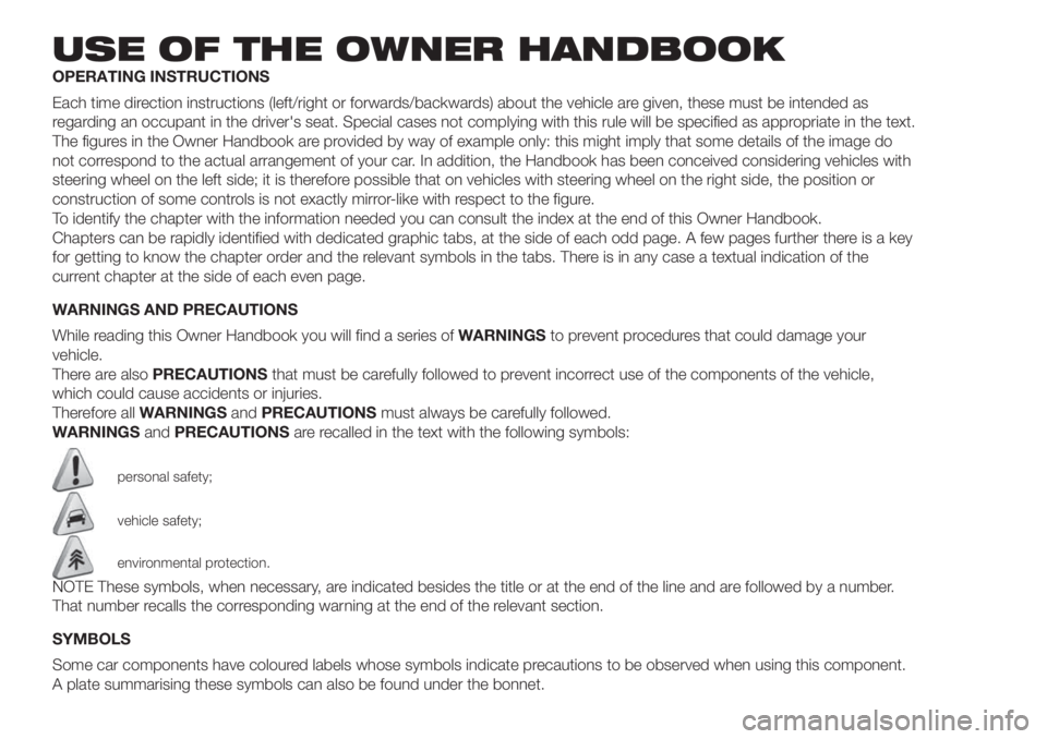FIAT 500 2020 Owner handbook (in English) USE OF THE OWNER HANDBOOK
OPERATING INSTRUCTIONS
Each time direction instructions (left/right or forwards/backwards) about the vehicle are given, these must be intended as
regarding an occupant in the FIAT 500 2020 Owner handbook (in English) USE OF THE OWNER HANDBOOK
OPERATING INSTRUCTIONS
Each time direction instructions (left/right or forwards/backwards) about the vehicle are given, these must be intended as
regarding an occupant in the