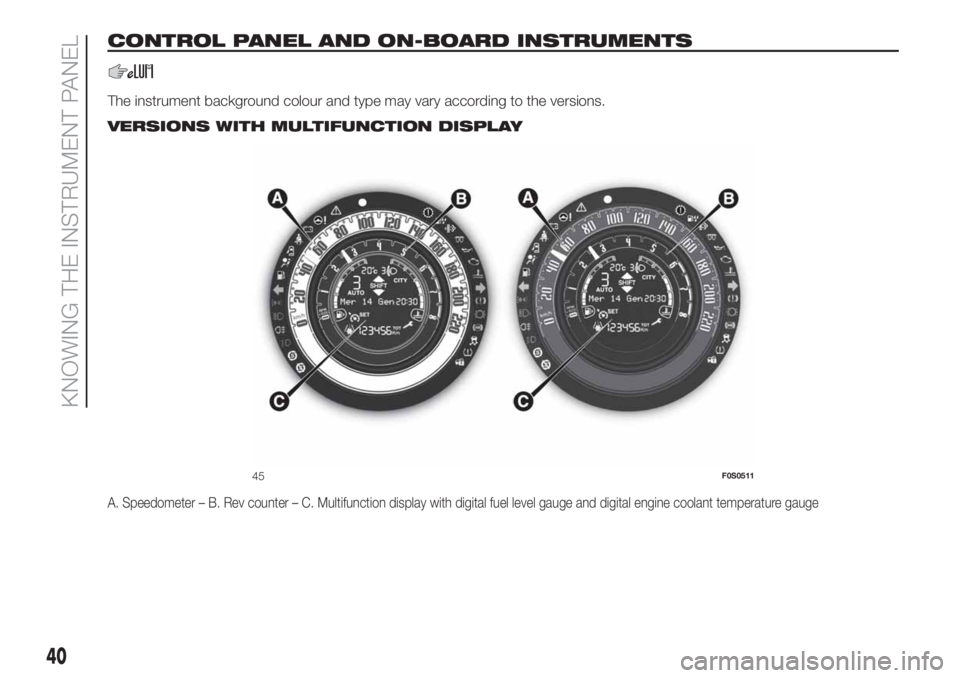 FIAT 500 2020 Owner handbook (in English) CONTROL PANEL AND ON-BOARD INSTRUMENTS
The instrument background colour and type may vary according to the versions..
VERSIONS WITH MULTIFUNCTION DISPLAY
A. Speedometer – B. Rev counter – C. Multi FIAT 500 2020 Owner handbook (in English) CONTROL PANEL AND ON-BOARD INSTRUMENTS
The instrument background colour and type may vary according to the versions..
VERSIONS WITH MULTIFUNCTION DISPLAY
A. Speedometer – B. Rev counter – C. Multi