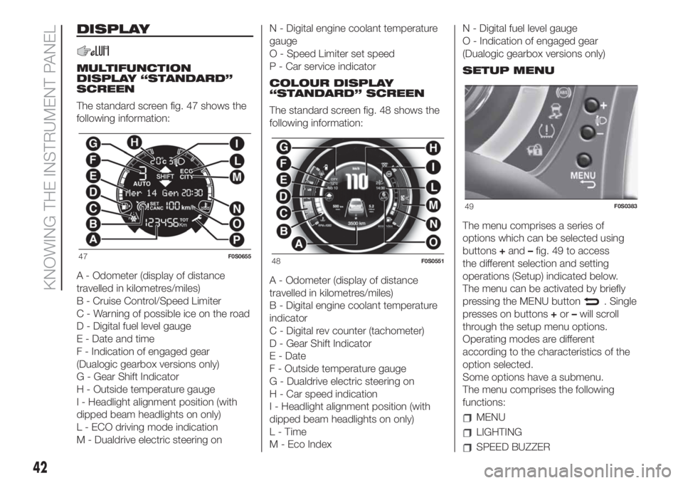 FIAT 500 2020 Owner handbook (in English) DISPLAY
MULTIFUNCTION
DISPLAY “STANDARD”
SCREEN
The standard screen fig. 47 shows the
following information:
A - Odometer (display of distance
travelled in kilometres/miles)
B - Cruise Control/Spe FIAT 500 2020 Owner handbook (in English) DISPLAY
MULTIFUNCTION
DISPLAY “STANDARD”
SCREEN
The standard screen fig. 47 shows the
following information:
A - Odometer (display of distance
travelled in kilometres/miles)
B - Cruise Control/Spe