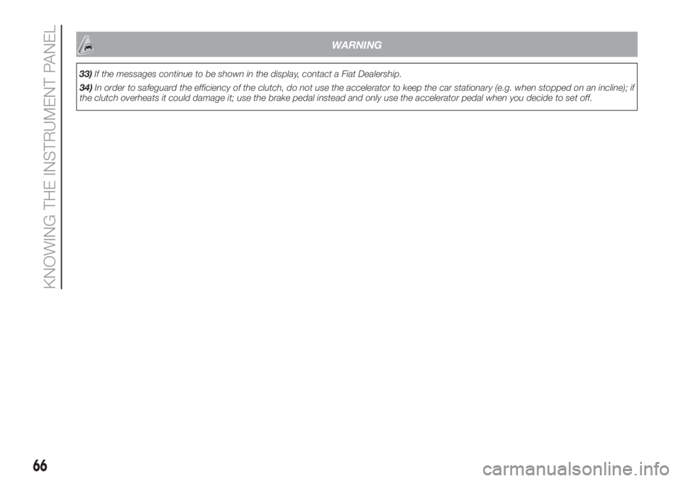 FIAT 500 2020 Owner handbook (in English) WARNING
33)If the messages continue to be shown in the display, contact a Fiat Dealership.
34)In order to safeguard the efficiency of the clutch, do not use the accelerator to keep the car stationary FIAT 500 2020 Owner handbook (in English) WARNING
33)If the messages continue to be shown in the display, contact a Fiat Dealership.
34)In order to safeguard the efficiency of the clutch, do not use the accelerator to keep the car stationary
