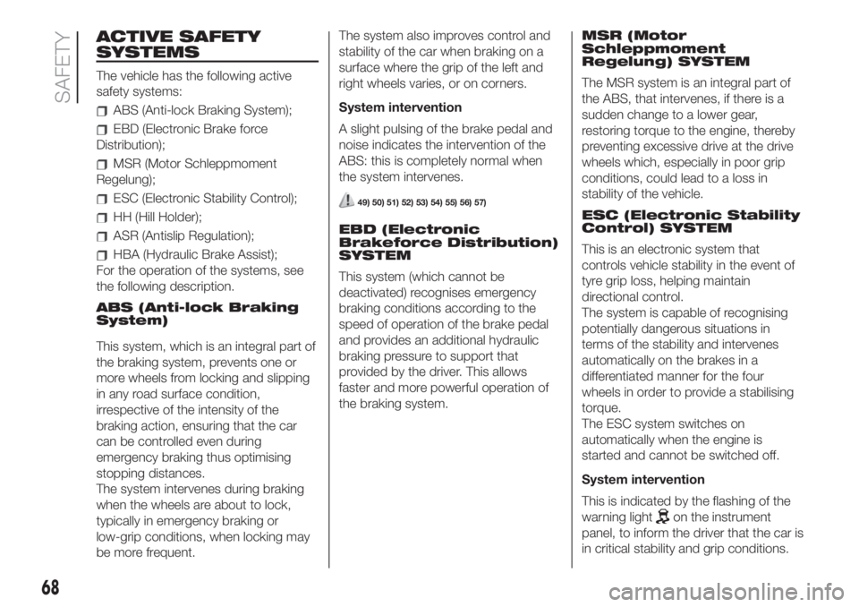 FIAT 500 2020 Owner handbook (in English) ACTIVE SAFETY
SYSTEMS
The vehicle has the following active
safety systems:
ABS (Anti-lock Braking System);
EBD (Electronic Brake force
Distribution);
MSR (Motor Schleppmoment
Regelung);
ESC (Electroni FIAT 500 2020 Owner handbook (in English) ACTIVE SAFETY
SYSTEMS
The vehicle has the following active
safety systems:
ABS (Anti-lock Braking System);
EBD (Electronic Brake force
Distribution);
MSR (Motor Schleppmoment
Regelung);
ESC (Electroni