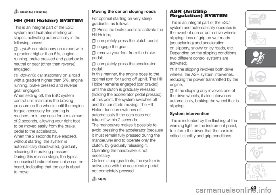 FIAT 500 2020 Owner handbook (in English) 58) 59) 60) 61) 62) 63)
HH (Hill Holder) SYSTEM
This is an integral part of the ESC
system and facilitates starting on
slopes, activating automatically in the
following cases:
uphill: car stationary o FIAT 500 2020 Owner handbook (in English) 58) 59) 60) 61) 62) 63)
HH (Hill Holder) SYSTEM
This is an integral part of the ESC
system and facilitates starting on
slopes, activating automatically in the
following cases:
uphill: car stationary o