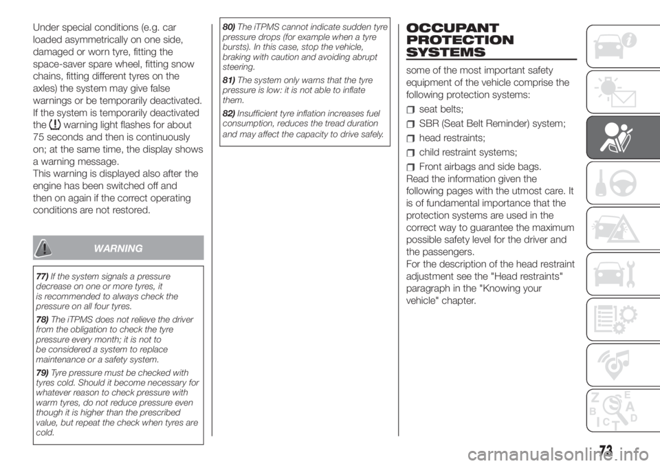 FIAT 500 2019  Owner handbook (in English) Under special conditions (e.g. car
loaded asymmetrically on one side,
damaged or worn tyre, fitting the
space-saver spare wheel, fitting snow
chains, fitting different tyres on the
axles) the system m