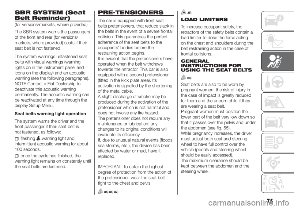 FIAT 500 2019  Owner handbook (in English) SBR SYSTEM (Seat
Belt Reminder)
(for versions/markets, where provided)
The SBR system warns the passengers
of the front and rear (for versions/
markets, where provided) seats if their
seat belt is not