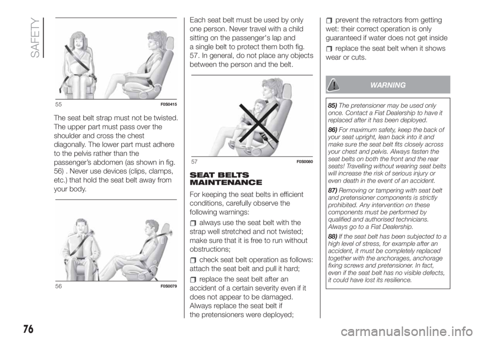 FIAT 500 2020 Owner handbook (in English) The seat belt strap must not be twisted.
The upper part must pass over the
shoulder and cross the chest
diagonally. The lower part must adhere
to the pelvis rather than the
passenger’s abdomen (as s FIAT 500 2020 Owner handbook (in English) The seat belt strap must not be twisted.
The upper part must pass over the
shoulder and cross the chest
diagonally. The lower part must adhere
to the pelvis rather than the
passenger’s abdomen (as s