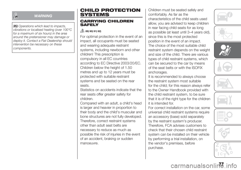 FIAT 500 2019  Owner handbook (in English) WARNING
35)Operations which lead to impacts,
vibrations or localised heating (over 100°C
for a maximum of six hours) in the area
around the pretensioner may damage or
deploy it. Contact a Fiat Dealer