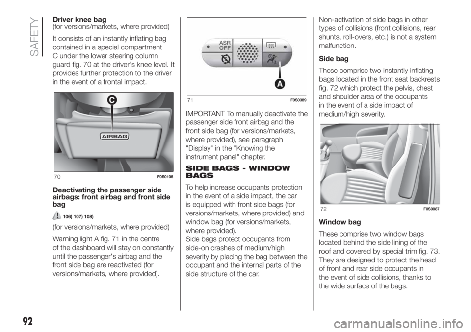 FIAT 500 2020 Owner handbook (in English) Driver knee bag
(for versions/markets, where provided)
It consists of an instantly inflating bag
contained in a special compartment
C under the lower steering column
guard fig. 70 at the driver's FIAT 500 2020 Owner handbook (in English) Driver knee bag
(for versions/markets, where provided)
It consists of an instantly inflating bag
contained in a special compartment
C under the lower steering column
guard fig. 70 at the driver's