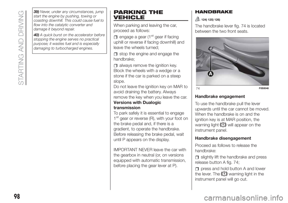 FIAT 500 2020  Owner handbook (in English) 39)Never, under any circumstances, jump
start the engine by pushing, towing or
coasting downhill. This could cause fuel to
flow into the catalytic converter and
damage it beyond repair.
40)A quick bur