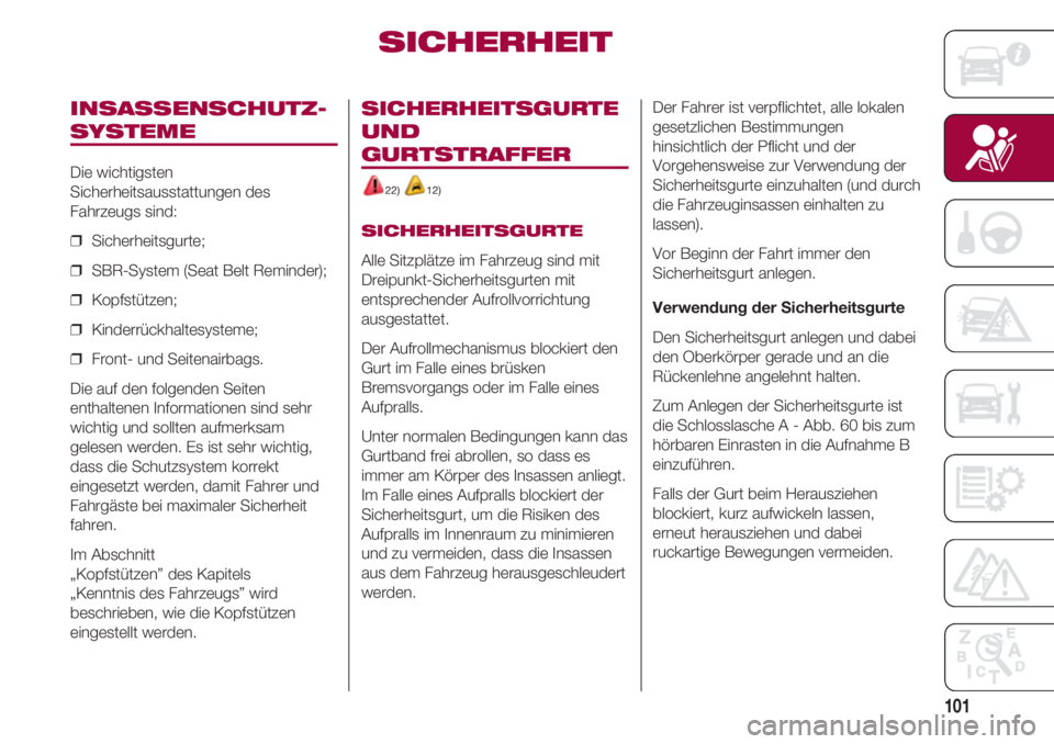 FIAT 500 2018  Betriebsanleitung (in German) 101
INSASSENSCHUTZ-
SYSTEME
Die wichtigsten
Sicherheitsausstattungen des
Fahrzeugs sind:
❒  Sicherheitsgurte;
❒  SBR-System (Seat Belt Reminder);
❒  Kopfstützen;
❒  Kinderrückhaltesysteme;
�