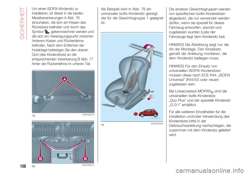 FIAT 500 2018  Betriebsanleitung (in German) SICHERHEIT
108
Um einen ISOFIX-Kindersitz zu
installieren, ist dieser in die beiden
Metallverankerungen A Abb. 76
einzuhaken, die sich am Kissen des
Rücksitzes befinden und durch das
Symbol  gekennze