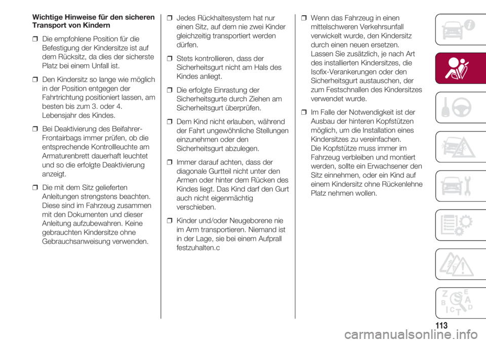 FIAT 500 2018  Betriebsanleitung (in German) 113
Wichtige Hinweise für den sicheren
Transport von Kindern
❒  Die empfohlene Position für die
Befestigung der Kindersitze ist auf
dem Rücksitz, da dies der sicherste
Platz bei einem Unfall ist.