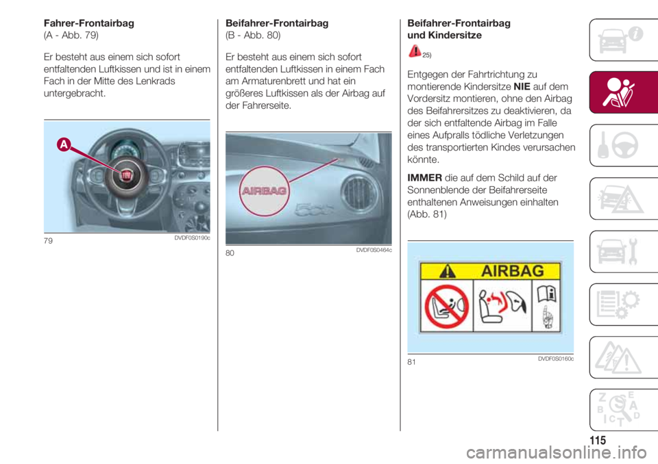 FIAT 500 2018 Betriebsanleitung (in German) 115
Fahrer-Frontairbag
(A - Abb. 79)
Er besteht aus einem sich sofort
entfaltenden Luftkissen und ist in einem
Fach in der Mitte des Lenkrads
untergebracht.
79DVDF0S0190c
Beifahrer-Frontairbag
(B - Ab FIAT 500 2018 Betriebsanleitung (in German) 115
Fahrer-Frontairbag
(A - Abb. 79)
Er besteht aus einem sich sofort
entfaltenden Luftkissen und ist in einem
Fach in der Mitte des Lenkrads
untergebracht.
79DVDF0S0190c
Beifahrer-Frontairbag
(B - Ab