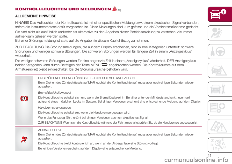 FIAT 500 2018  Betriebsanleitung (in German) 11
KONTROLLLEUCHTEN UND MELDUNGEN31)
ALLGEMEINE HINWEISE
HINWEIS Das Aufleuchten der Kontrollleuchte ist mit einer spezifischen Meldung bzw. einem akustischen Signal verbunden,
sofern die Instrumenten