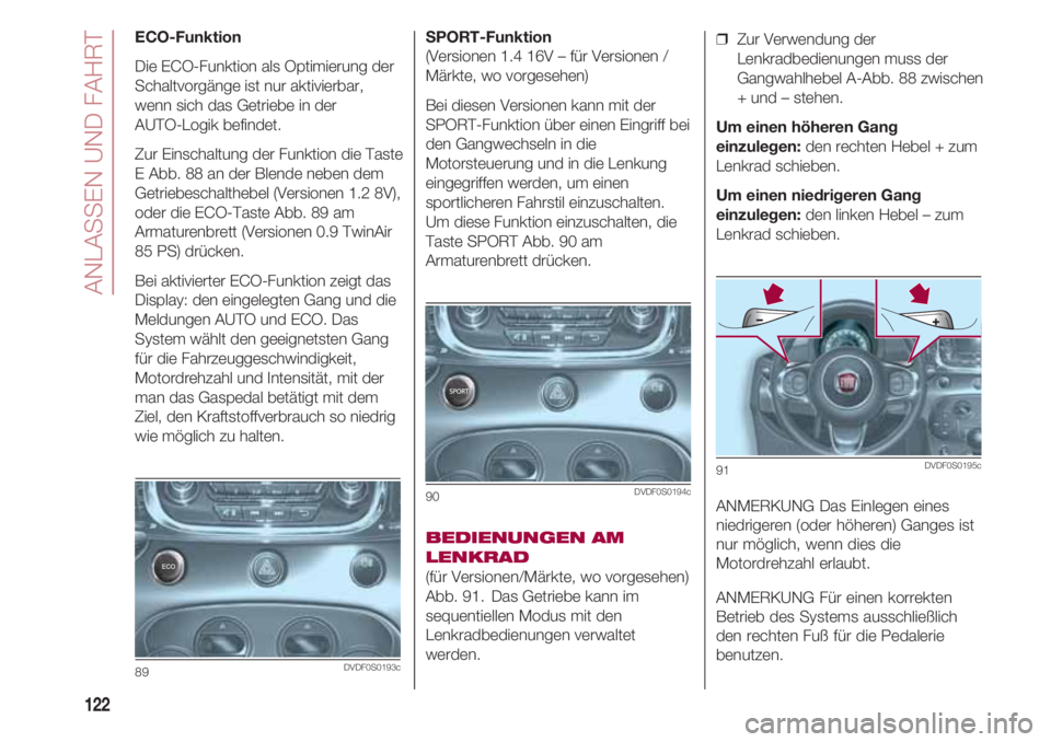 FIAT 500 2018 Betriebsanleitung (in German) ANLASSEN UND FAHRT
122
SPORT-Funktion
(Versionen 1.4 16V – für Versionen /
Märkte, wo vorgesehen)
Bei diesen Versionen kann mit der
SPORT-Funktion über einen Eingriff bei
den Gangwechseln in die FIAT 500 2018 Betriebsanleitung (in German) ANLASSEN UND FAHRT
122
SPORT-Funktion
(Versionen 1.4 16V – für Versionen /
Märkte, wo vorgesehen)
Bei diesen Versionen kann mit der
SPORT-Funktion über einen Eingriff bei
den Gangwechseln in die
