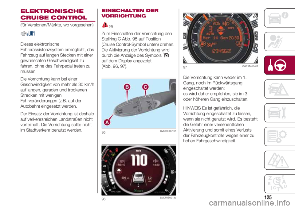 FIAT 500 2018 Betriebsanleitung (in German) 125
ELEKTRONISCHE
CRUISE CONTROL
(für Versionen/Märkte, wo vorgesehen)
Dieses elektronische
Fahrerassistenzsystem ermöglicht, das
Fahrzeug auf langen Stecken mit einer
gewünschten Geschwindigkeit FIAT 500 2018 Betriebsanleitung (in German) 125
ELEKTRONISCHE
CRUISE CONTROL
(für Versionen/Märkte, wo vorgesehen)
Dieses elektronische
Fahrerassistenzsystem ermöglicht, das
Fahrzeug auf langen Stecken mit einer
gewünschten Geschwindigkeit